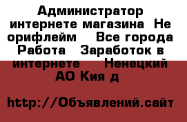 Администратор интернете магазина. Не орифлейм. - Все города Работа » Заработок в интернете   . Ненецкий АО,Кия д.